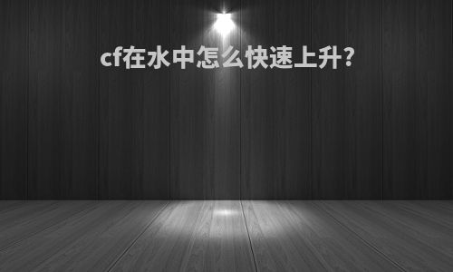 cf在水中怎么快速上升?