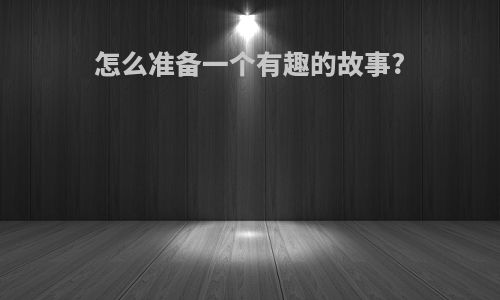 怎么准备一个有趣的故事?