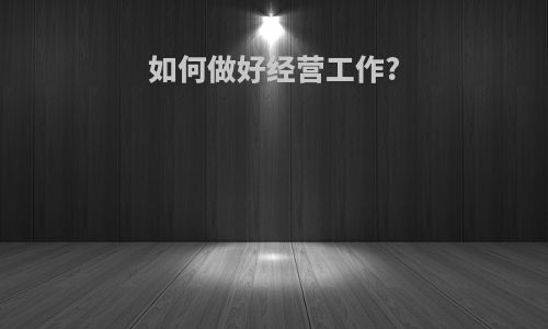 如何做好经营工作?