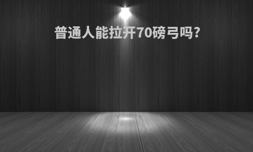 普通人能拉开70磅弓吗?