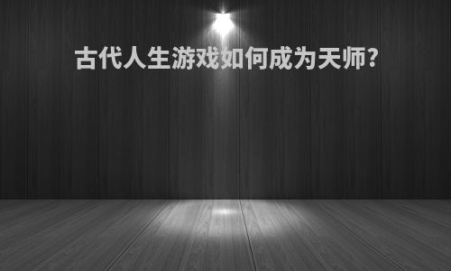 古代人生游戏如何成为天师?