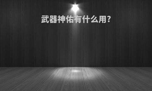 武器神佑有什么用?