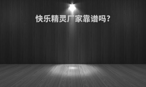快乐精灵厂家靠谱吗?