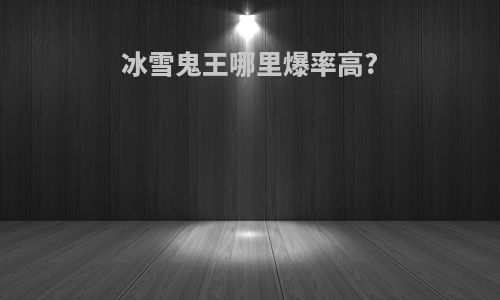冰雪鬼王哪里爆率高?
