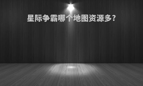 星际争霸哪个地图资源多?
