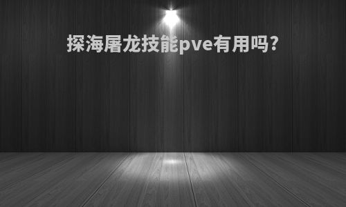 探海屠龙技能pve有用吗?