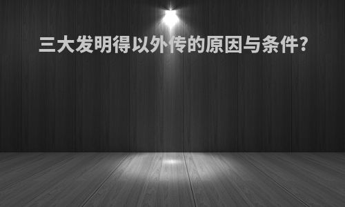 三大发明得以外传的原因与条件?