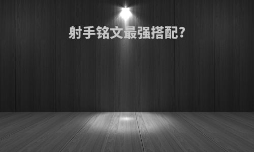 射手铭文最强搭配?