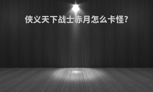 侠义天下战士赤月怎么卡怪?