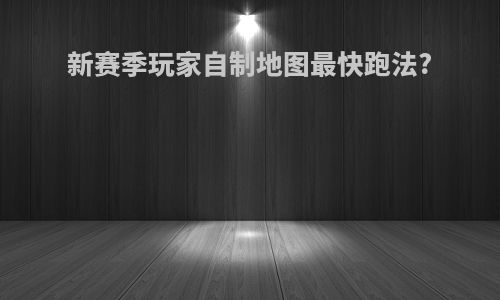 新赛季玩家自制地图最快跑法?