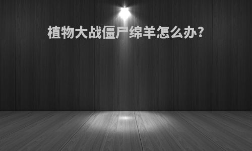 植物大战僵尸绵羊怎么办?