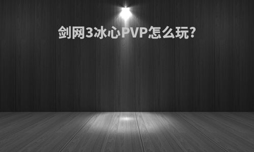 剑网3冰心PVP怎么玩?