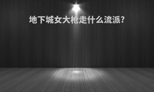地下城女大枪走什么流派?