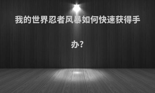 我的世界忍者风暴如何快速获得手办?