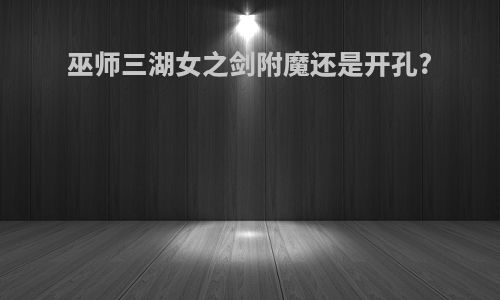 巫师三湖女之剑附魔还是开孔?