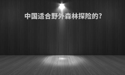 中国适合野外森林探险的?