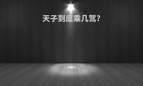天子到底乘几驾?