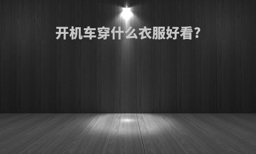 开机车穿什么衣服好看?