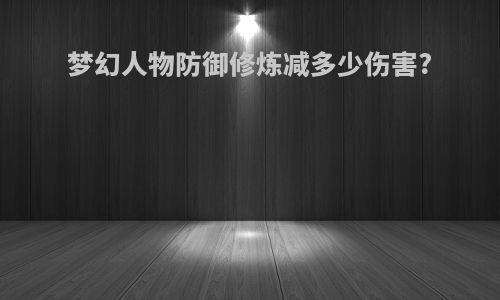 梦幻人物防御修炼减多少伤害?