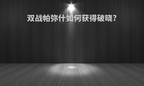 双战帕弥什如何获得破晓?