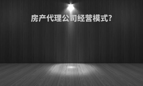 房产代理公司经营模式?