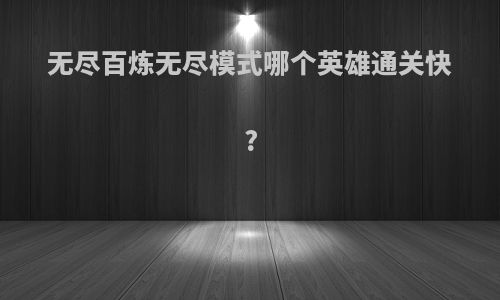 无尽百炼无尽模式哪个英雄通关快?