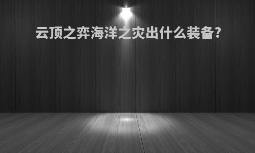 云顶之弈海洋之灾出什么装备?