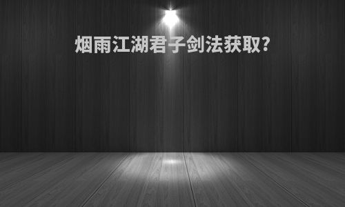 烟雨江湖君子剑法获取?