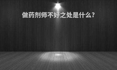 做药剂师不好之处是什么?
