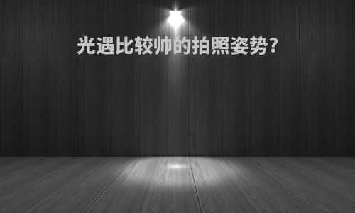 光遇比较帅的拍照姿势?