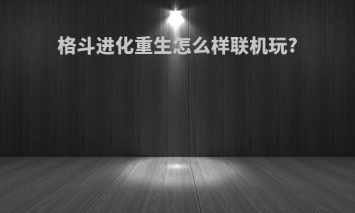 格斗进化重生怎么样联机玩?