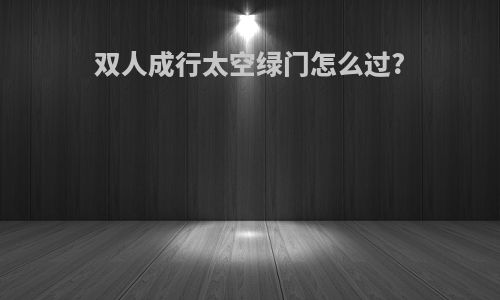 双人成行太空绿门怎么过?