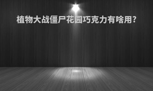 植物大战僵尸花园巧克力有啥用?