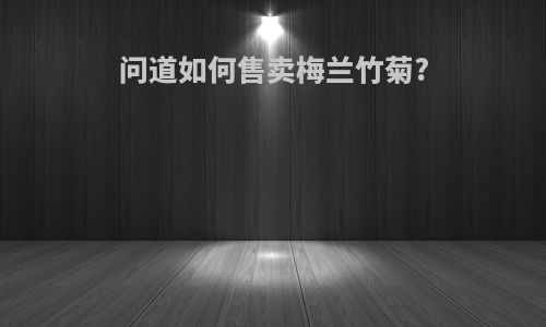 问道如何售卖梅兰竹菊?
