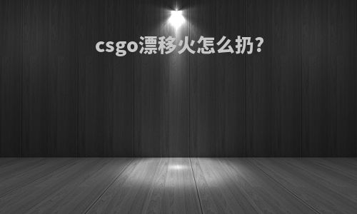 csgo漂移火怎么扔?