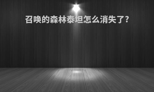 召唤的森林泰坦怎么消失了?