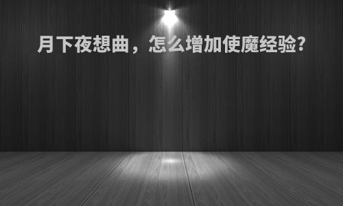 月下夜想曲，怎么增加使魔经验?
