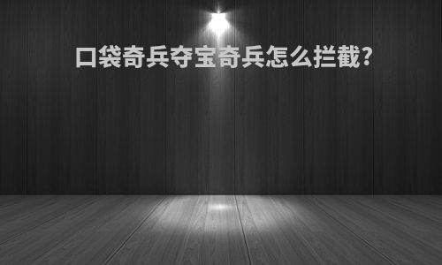口袋奇兵夺宝奇兵怎么拦截?