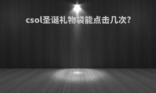 csol圣诞礼物袋能点击几次?