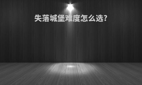 失落城堡难度怎么选?