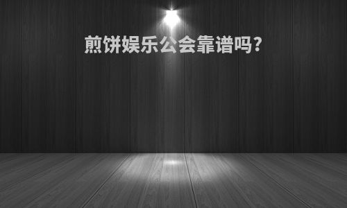 煎饼娱乐公会靠谱吗?