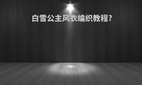白雪公主风衣编织教程?