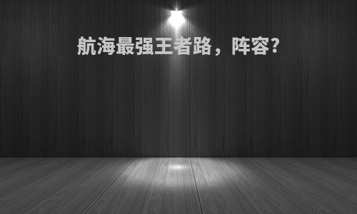航海最强王者路，阵容?