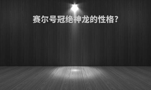 赛尔号冠绝神龙的性格?