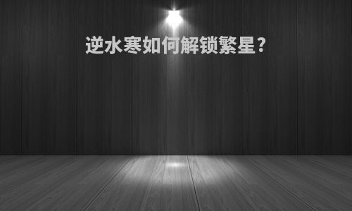 逆水寒如何解锁繁星?