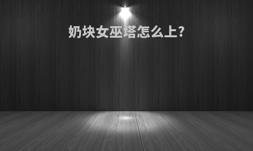 奶块女巫塔怎么上?