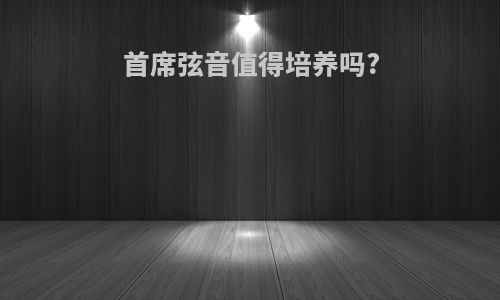 首席弦音值得培养吗?