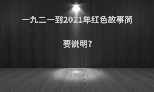 一九二一到2021年红色故事简要说明?