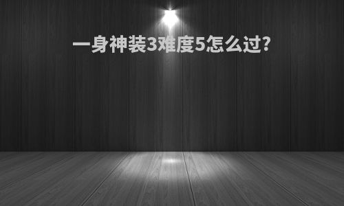 一身神装3难度5怎么过?