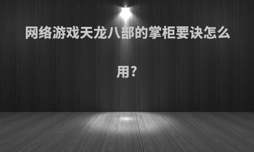 网络游戏天龙八部的掌柜要诀怎么用?